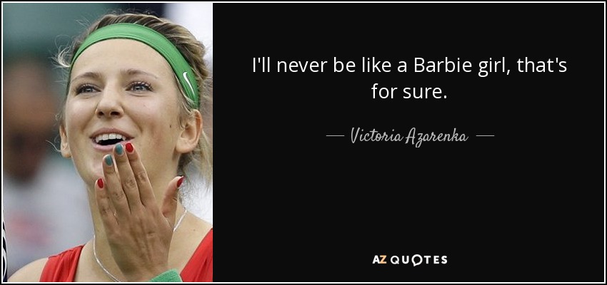 I'll never be like a Barbie girl, that's for sure. - Victoria Azarenka