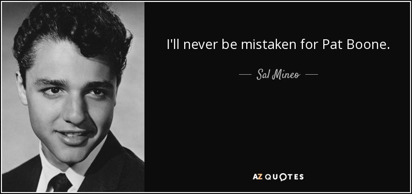 I'll never be mistaken for Pat Boone. - Sal Mineo