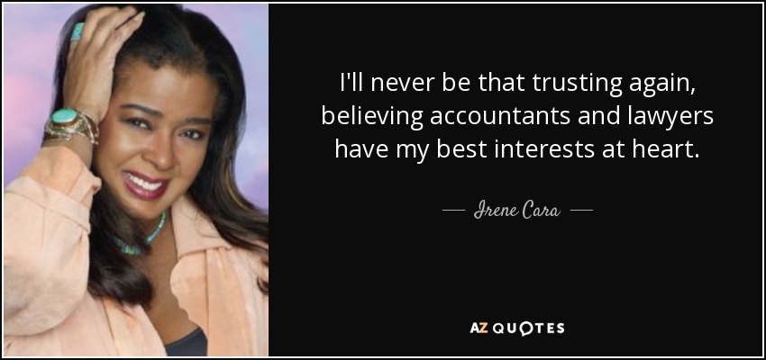 I'll never be that trusting again, believing accountants and lawyers have my best interests at heart. - Irene Cara