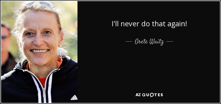 I'll never do that again! - Grete Waitz