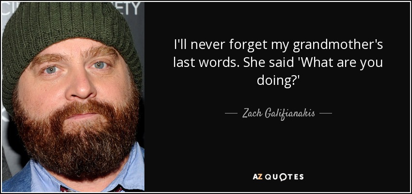 I'll never forget my grandmother's last words. She said 'What are you doing?' - Zach Galifianakis
