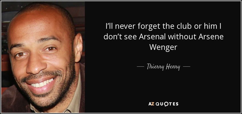 I’ll never forget the club or him I don’t see Arsenal without Arsene Wenger - Thierry Henry