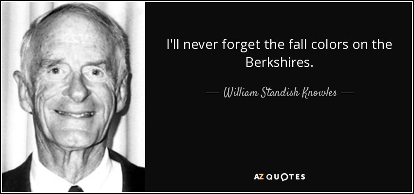 I'll never forget the fall colors on the Berkshires. - William Standish Knowles