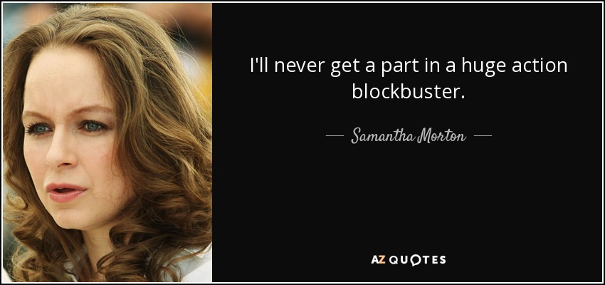 I'll never get a part in a huge action blockbuster. - Samantha Morton