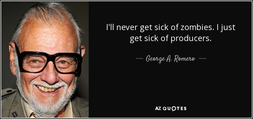 I'll never get sick of zombies. I just get sick of producers. - George A. Romero