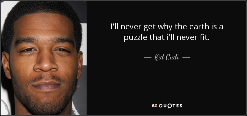 I'll never get why the earth is a puzzle that i'll never fit. - Kid Cudi