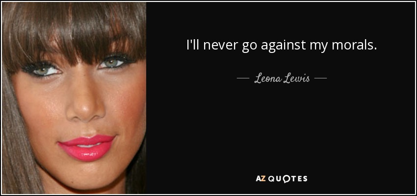 I'll never go against my morals. - Leona Lewis