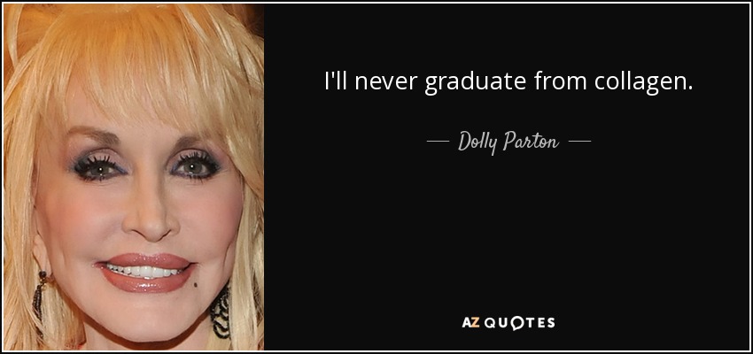 I'll never graduate from collagen. - Dolly Parton