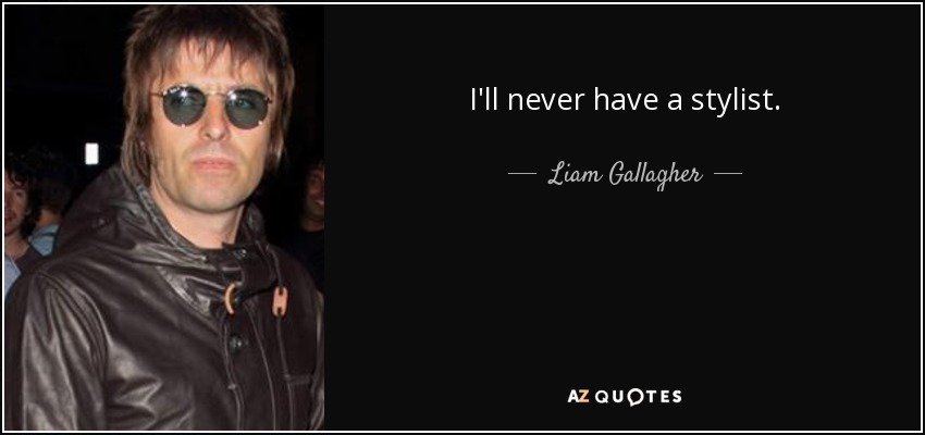 I'll never have a stylist. - Liam Gallagher