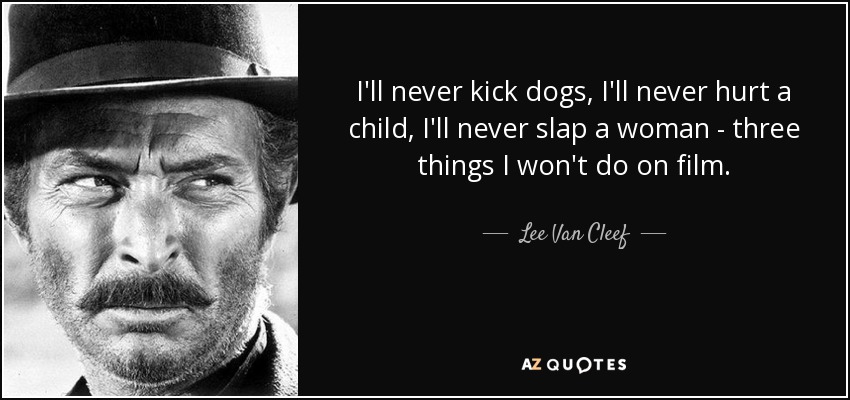 I'll never kick dogs, I'll never hurt a child, I'll never slap a woman - three things I won't do on film. - Lee Van Cleef