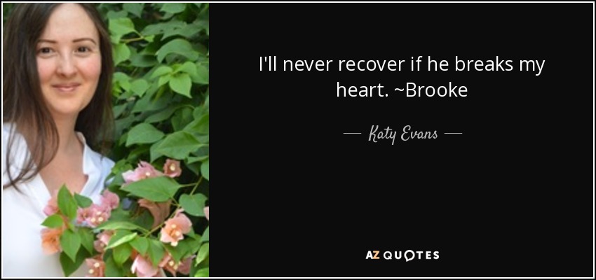 I'll never recover if he breaks my heart. ~Brooke - Katy Evans