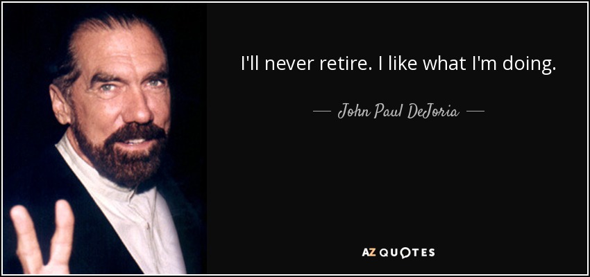 I'll never retire. I like what I'm doing. - John Paul DeJoria