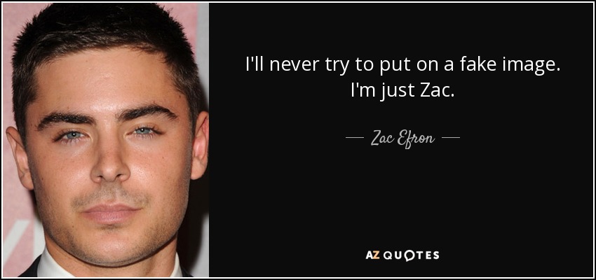 I'll never try to put on a fake image. I'm just Zac. - Zac Efron