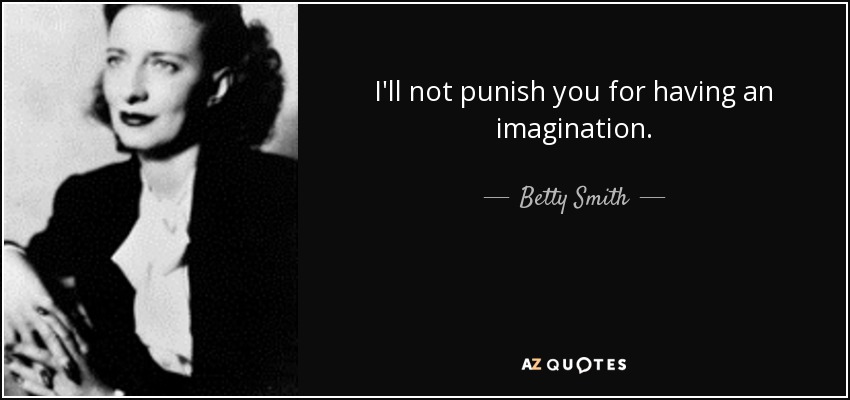 I'll not punish you for having an imagination. - Betty Smith