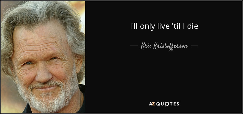 I'll only live 'til I die - Kris Kristofferson