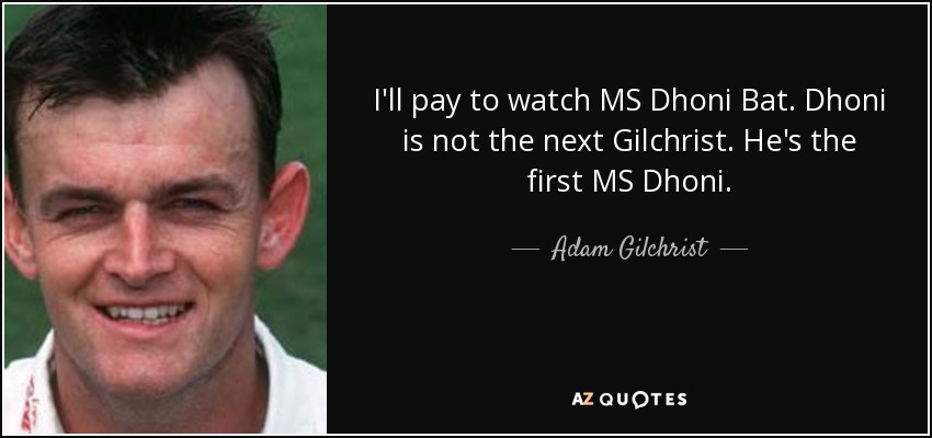 I'll pay to watch MS Dhoni Bat. Dhoni is not the next Gilchrist. He's the first MS Dhoni. - Adam Gilchrist