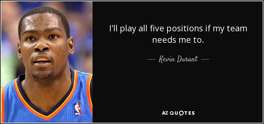 I'll play all five positions if my team needs me to. - Kevin Durant
