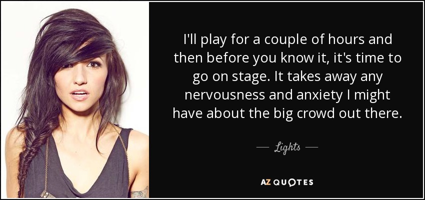 I'll play for a couple of hours and then before you know it, it's time to go on stage. It takes away any nervousness and anxiety I might have about the big crowd out there. - Lights