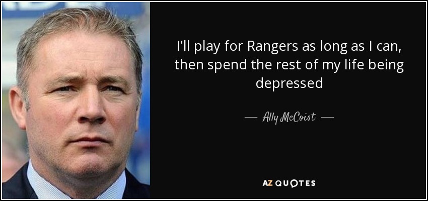I'll play for Rangers as long as I can, then spend the rest of my life being depressed - Ally McCoist