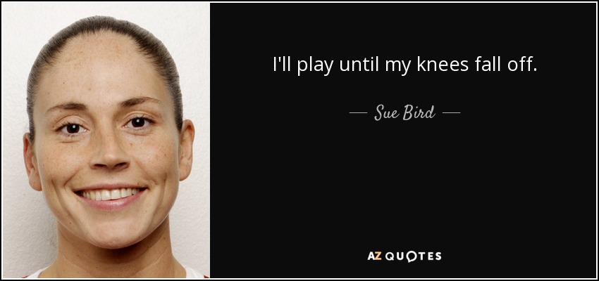 I'll play until my knees fall off. - Sue Bird