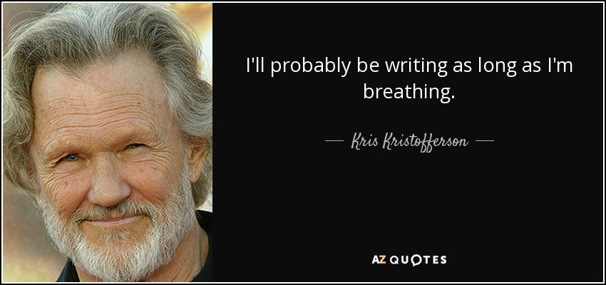I'll probably be writing as long as I'm breathing. - Kris Kristofferson