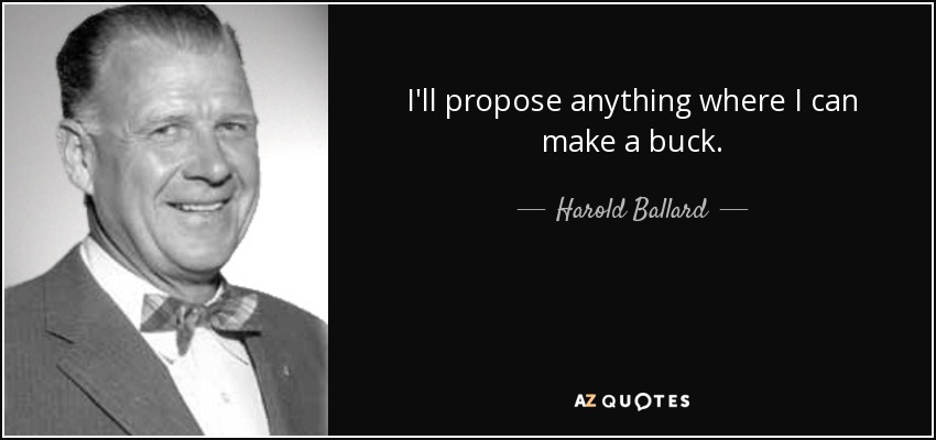 I'll propose anything where I can make a buck. - Harold Ballard