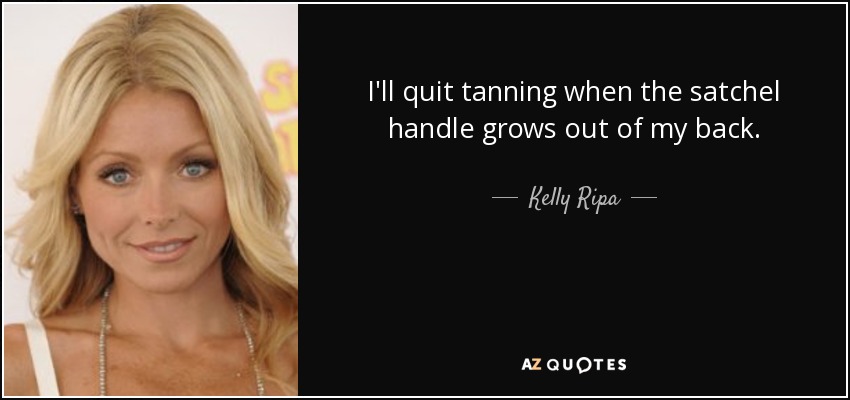 I'll quit tanning when the satchel handle grows out of my back. - Kelly Ripa