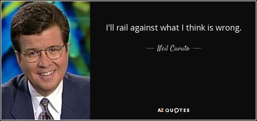 I'll rail against what I think is wrong. - Neil Cavuto