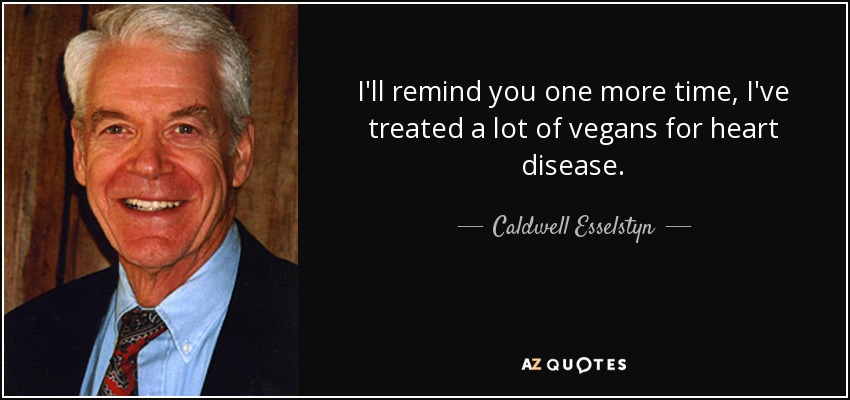 I'll remind you one more time, I've treated a lot of vegans for heart disease. - Caldwell Esselstyn
