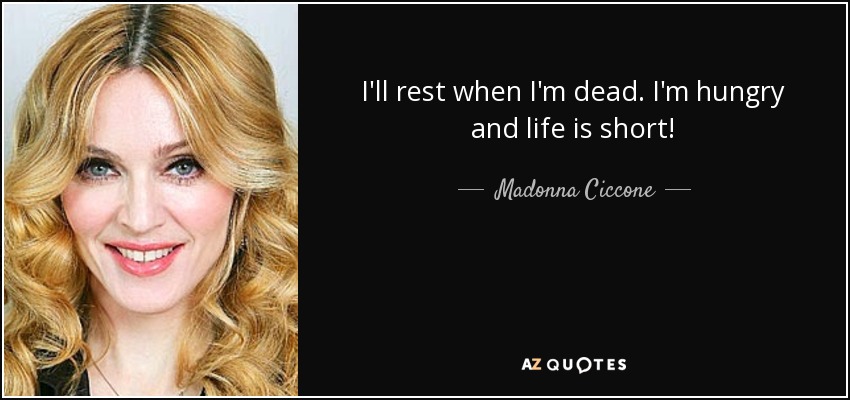 Madonna Ciccone Quote: I'll Rest When I'm Dead. I'm Hungry And Life Is...