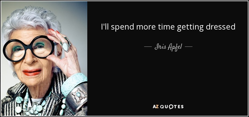 I'll spend more time getting dressed than I spent at the actual event. - Iris Apfel