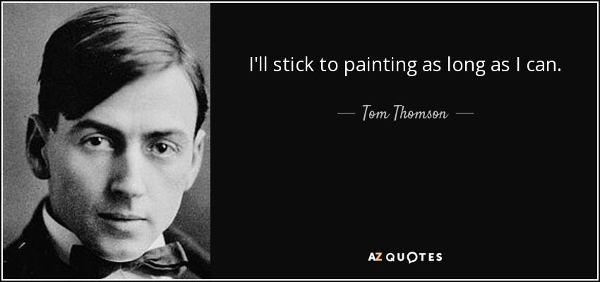 I'll stick to painting as long as I can. - Tom Thomson