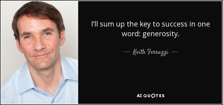 I’ll sum up the key to success in one word: generosity. - Keith Ferrazzi