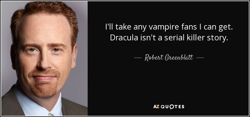 I'll take any vampire fans I can get. Dracula isn't a serial killer story. - Robert Greenblatt