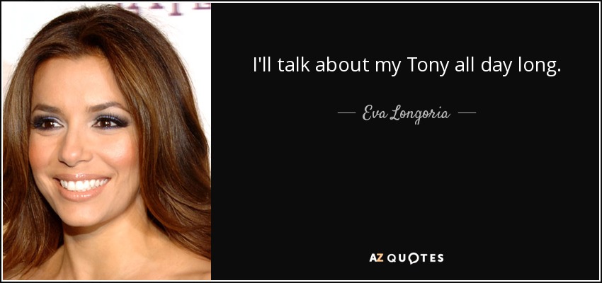 I'll talk about my Tony all day long. - Eva Longoria