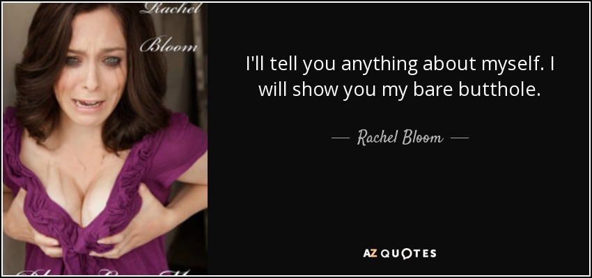 I'll tell you anything about myself. I will show you my bare butthole. - Rachel Bloom