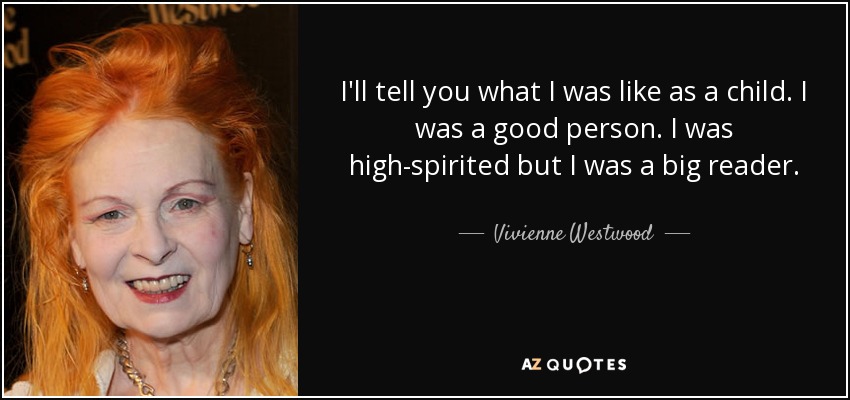 I'll tell you what I was like as a child. I was a good person. I was high-spirited but I was a big reader. - Vivienne Westwood