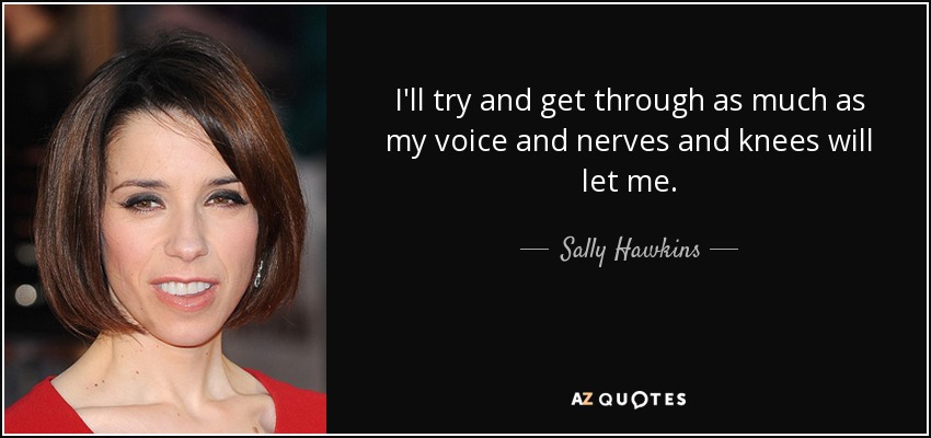 I'll try and get through as much as my voice and nerves and knees will let me. - Sally Hawkins