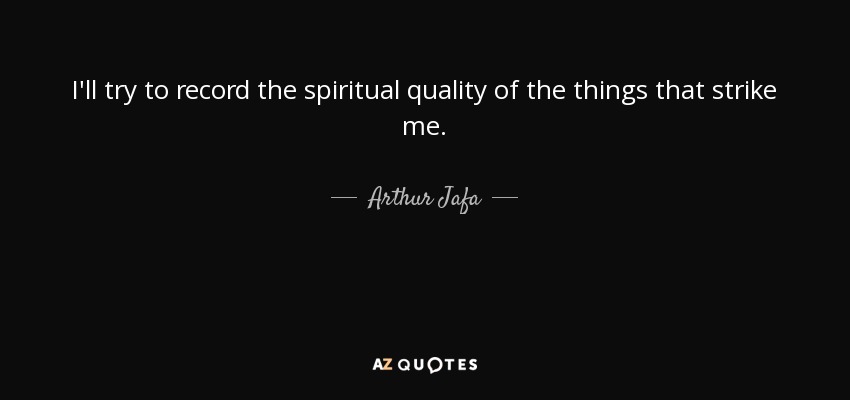 I'll try to record the spiritual quality of the things that strike me. - Arthur Jafa