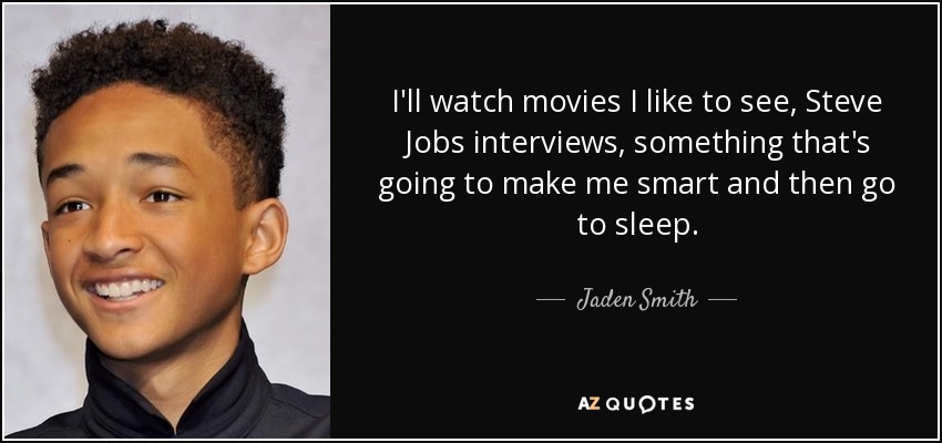 I'll watch movies I like to see, Steve Jobs interviews, something that's going to make me smart and then go to sleep. - Jaden Smith