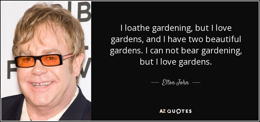 I loathe gardening, but I love gardens, and I have two beautiful gardens. I can not bear gardening, but I love gardens. - Elton John