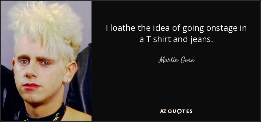 I loathe the idea of going onstage in a T-shirt and jeans. - Martin Gore