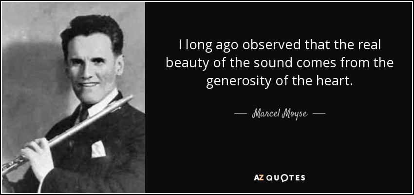 I long ago observed that the real beauty of the sound comes from the generosity of the heart. - Marcel Moyse