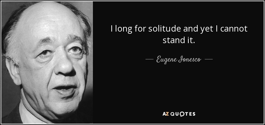 I long for solitude and yet I cannot stand it. - Eugene Ionesco