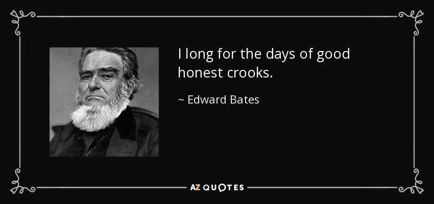 I long for the days of good honest crooks. - Edward Bates