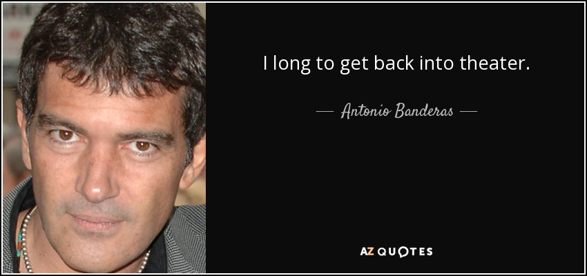 I long to get back into theater. - Antonio Banderas