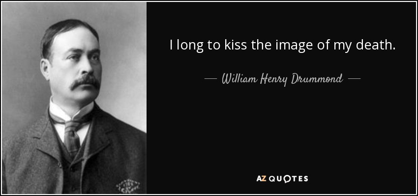I long to kiss the image of my death. - William Henry Drummond