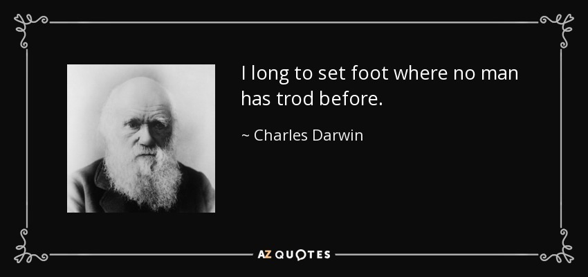 I long to set foot where no man has trod before. - Charles Darwin