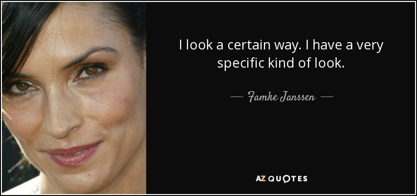 I look a certain way. I have a very specific kind of look. - Famke Janssen