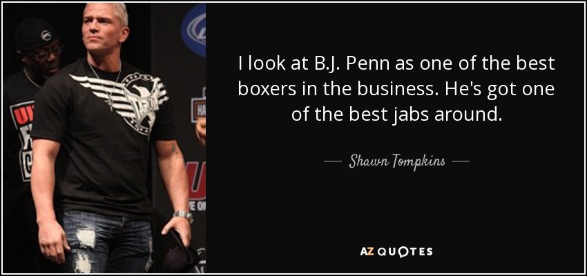 I look at B.J. Penn as one of the best boxers in the business. He's got one of the best jabs around. - Shawn Tompkins